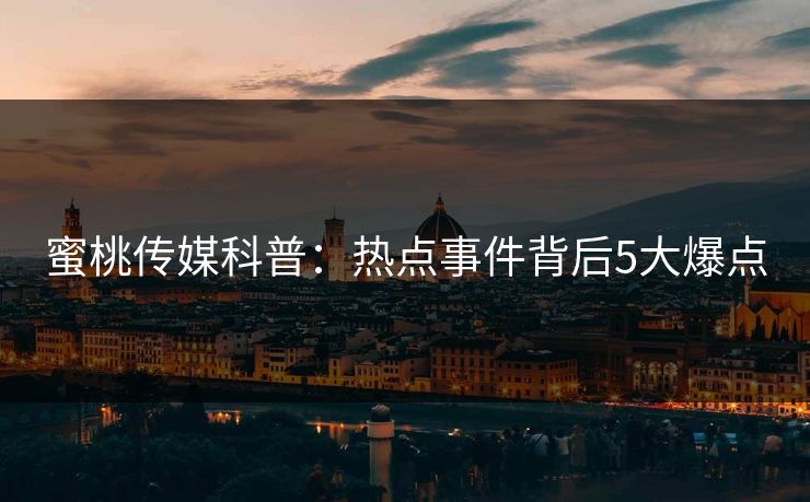 蜜桃传媒科普：热点事件背后5大爆点