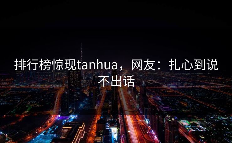 排行榜惊现tanhua，网友：扎心到说不出话