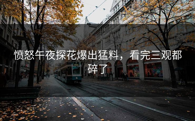 愤怒午夜探花爆出猛料，看完三观都碎了