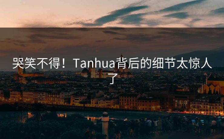 哭笑不得！Tanhua背后的细节太惊人了