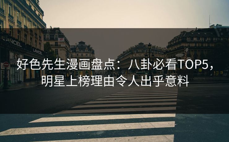 好色先生漫画盘点：八卦必看TOP5，明星上榜理由令人出乎意料