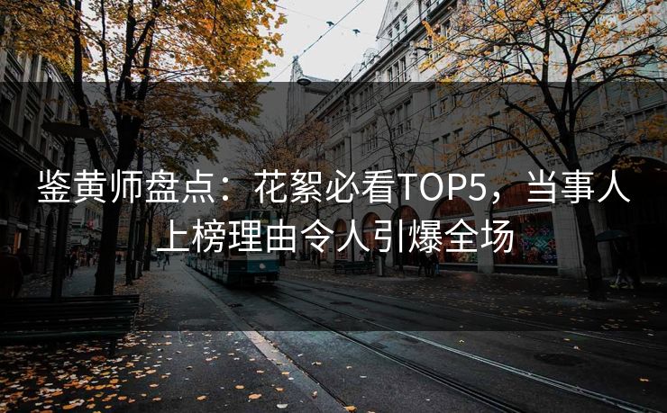鉴黄师盘点：花絮必看TOP5，当事人上榜理由令人引爆全场