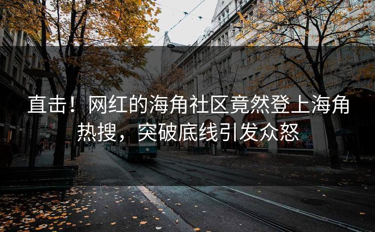 直击！网红的海角社区竟然登上海角热搜，突破底线引发众怒