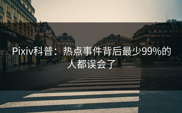 Pixiv科普：热点事件背后最少99%的人都误会了