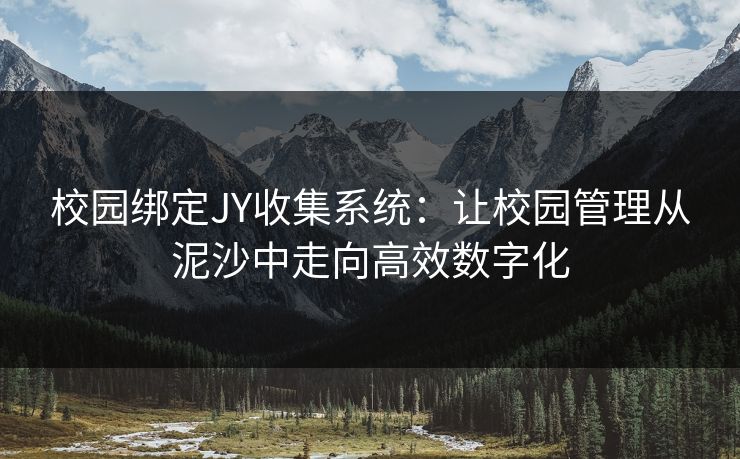 校园绑定JY收集系统：让校园管理从泥沙中走向高效数字化