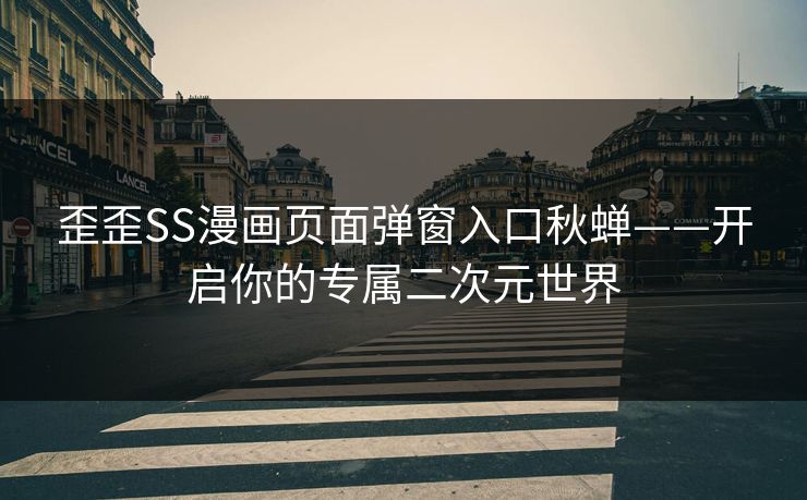 歪歪SS漫画页面弹窗入口秋蝉——开启你的专属二次元世界