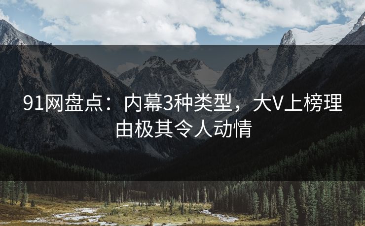 91网盘点：内幕3种类型，大V上榜理由极其令人动情