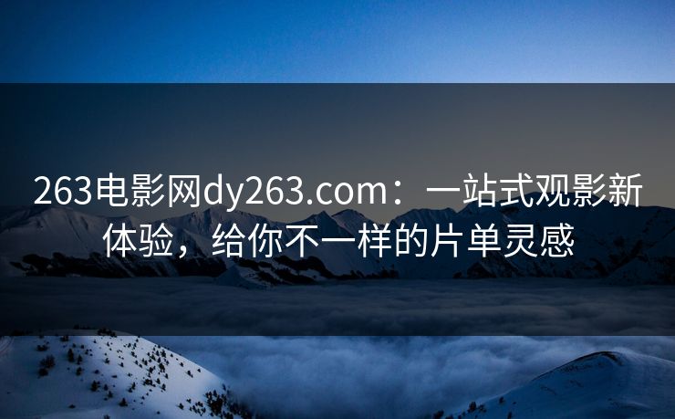 263电影网dy263.com：一站式观影新体验，给你不一样的片单灵感