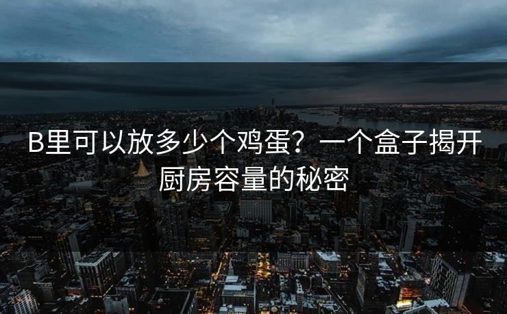B里可以放多少个鸡蛋？一个盒子揭开厨房容量的秘密