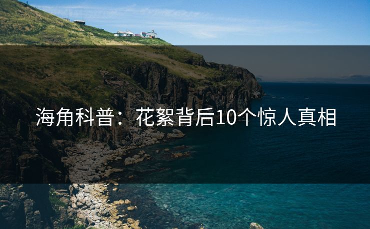 海角科普：花絮背后10个惊人真相