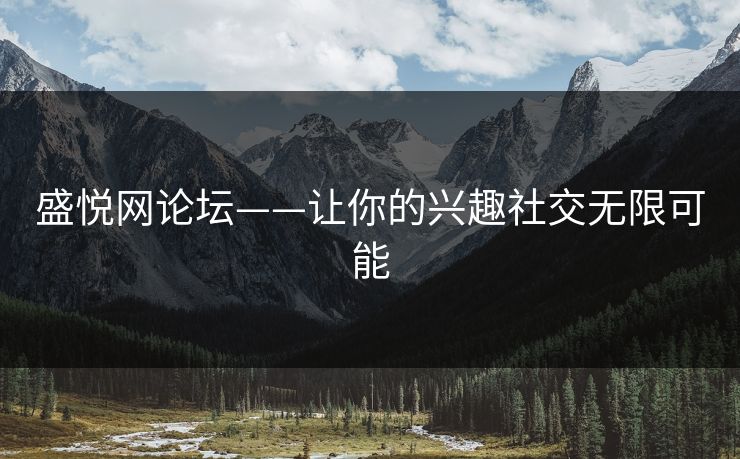 盛悦网论坛——让你的兴趣社交无限可能