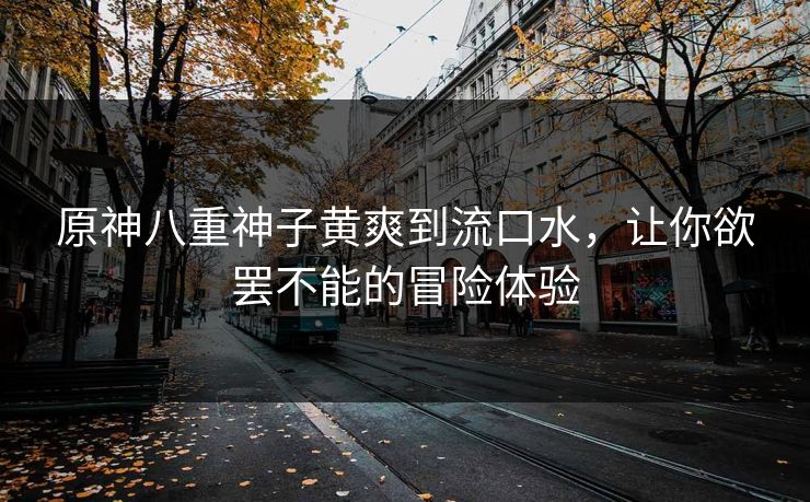 原神八重神子黄爽到流口水，让你欲罢不能的冒险体验