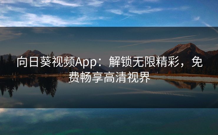 向日葵视频App：解锁无限精彩，免费畅享高清视界