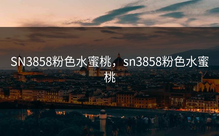 SN3858粉色水蜜桃，sn3858粉色水蜜桃