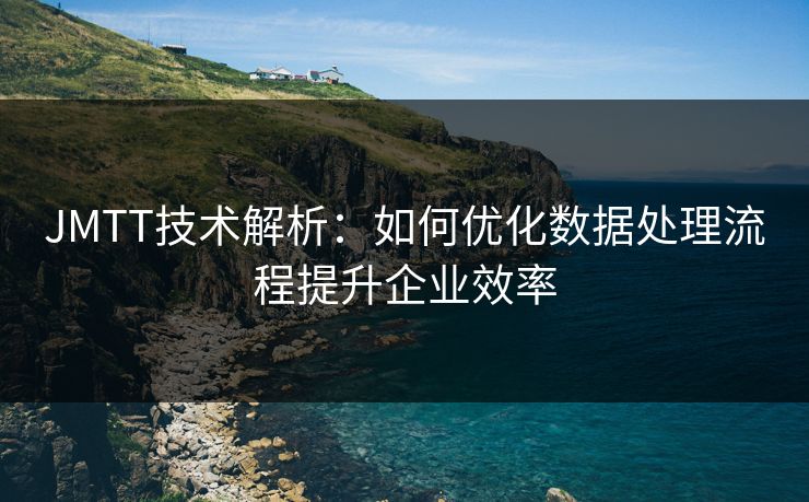 JMTT技术解析：如何优化数据处理流程提升企业效率